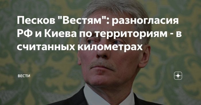 Песков: Россия ва Украина ўртасидаги ҳудудий баҳслар бир неча километр билан чекланган