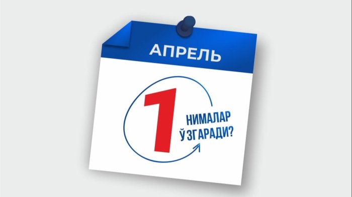 1 apreldan nimalar o‘zgaradi?