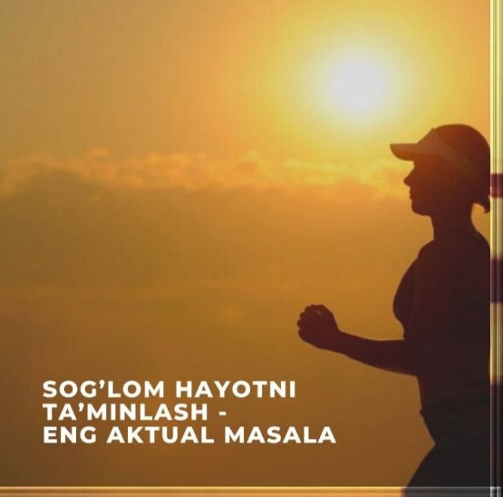 SOG‘LOM HAYOTNI TA’MINLASh VA HAR QANDAY YOSHDAGI FAROVONLIKNI TARG‘IB QILISh – BUGUNGI KUNDAGI ENG AKTUAL MASALA