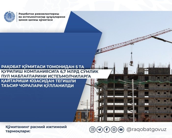 Рақобат қўмитаси 5 та қурилиш компаниясини истеъмолчиларга 6,7 млрд сўм қайтаришга мажбур қилди